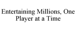 ENTERTAINING MILLIONS, ONE PLAYER AT A TIME trademark