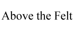 ABOVE THE FELT trademark