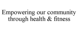 EMPOWERING OUR COMMUNITY THROUGH HEALTH & FITNESS trademark