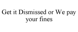 GET IT DISMISSED OR WE PAY YOUR FINES trademark