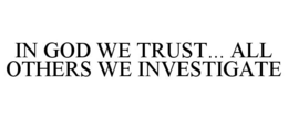 IN GOD WE TRUST... ALL OTHERS WE INVESTIGATE trademark