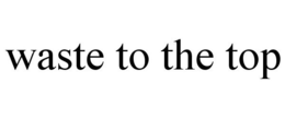WASTE TO THE TOP trademark