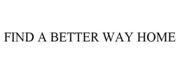 FIND A BETTER WAY HOME trademark