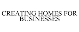 CREATING HOMES FOR BUSINESSES trademark