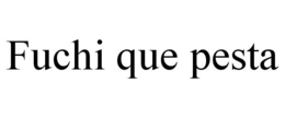 FUCHI QUE PESTA trademark