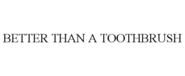 BETTER THAN A TOOTHBRUSH trademark