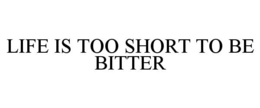 LIFE IS TOO SHORT TO BE BITTER trademark