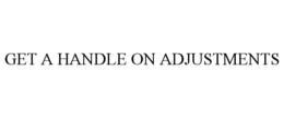GET A HANDLE ON ADJUSTMENTS trademark