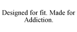 DESIGNED FOR FIT. MADE FOR ADDICTION. trademark