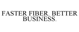 FASTER FIBER. BETTER BUSINESS. trademark
