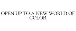 OPEN UP TO A NEW WORLD OF COLOR trademark