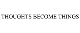 THOUGHTS BECOME THINGS trademark