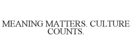 MEANING MATTERS. CULTURE COUNTS. trademark