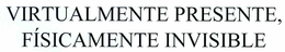 VIRTUALMENTE PRESENTE, FÍSICAMENTE INVISIBLE trademark