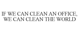 IF WE CAN CLEAN AN OFFICE, WE CAN CLEANTHE WORLD trademark