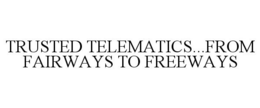 TRUSTED TELEMATICS...FROM FAIRWAYS TO FREEWAYS trademark