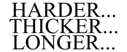 HARDER... THICKER... LONGER... trademark
