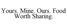YOURS. MINE. OURS. FOOD WORTH SHARING. trademark