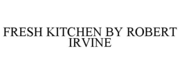FRESH KITCHEN BY ROBERT IRVINE trademark
