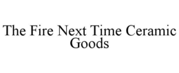 THE FIRE NEXT TIME CERAMIC GOODS trademark