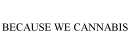BECAUSE WE CANNABIS trademark