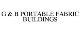 G & B PORTABLE FABRIC BUILDINGS trademark