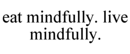 EAT MINDFULLY. LIVE MINDFULLY. trademark