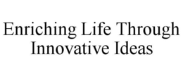 ENRICHING LIFE THROUGH INNOVATIVE IDEAS trademark