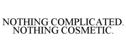 NOTHING COMPLICATED. NOTHING COSMETIC. trademark
