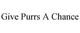 GIVE PURRS A CHANCE trademark