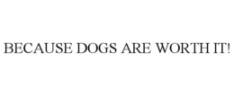 BECAUSE DOGS ARE WORTH IT! trademark