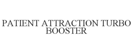 PATIENT ATTRACTION TURBO BOOSTER trademark