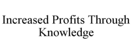 INCREASED PROFITS THROUGH KNOWLEDGE trademark