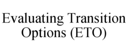 EVALUATING TRANSITION OPTIONS (ETO) trademark