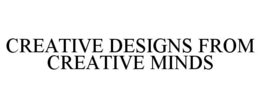CREATIVE DESIGNS FROM CREATIVE MINDS trademark
