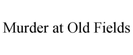 MURDER AT OLD FIELDS trademark