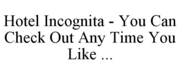 HOTEL INCOGNITA - YOU CAN CHECK OUT ANYTIME YOU LIKE ... trademark