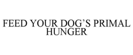 FEED YOUR DOG'S PRIMAL HUNGER trademark