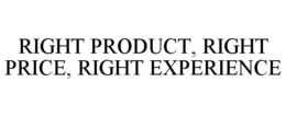RIGHT PRODUCT, RIGHT PRICE, RIGHT EXPERIENCE trademark
