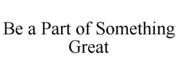 BE A PART OF SOMETHING GREAT trademark