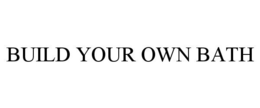 BUILD YOUR OWN BATH trademark