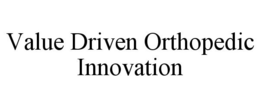 VALUE DRIVEN ORTHOPEDIC INNOVATION trademark