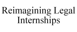 REIMAGINING LEGAL INTERNSHIPS trademark