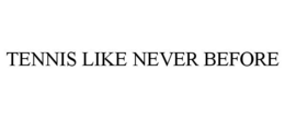 TENNIS LIKE NEVER BEFORE trademark