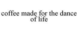 COFFEE MADE FOR THE DANCE OF LIFE trademark