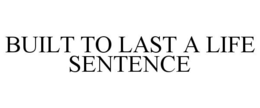 BUILT TO LAST A LIFE SENTENCE trademark