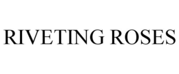 RIVETING ROSES trademark