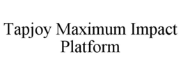 TAPJOY MAXIMUM IMPACT PLATFORM trademark