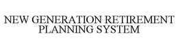 NEW GENERATION RETIREMENT PLANNING SYSTEM trademark