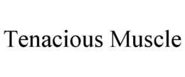 TENACIOUS MUSCLE trademark